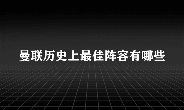 曼联历史上最佳阵容有哪些