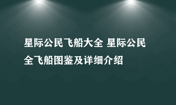 星际公民飞船大全 星际公民全飞船图鉴及详细介绍