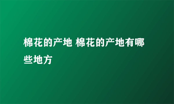 棉花的产地 棉花的产地有哪些地方