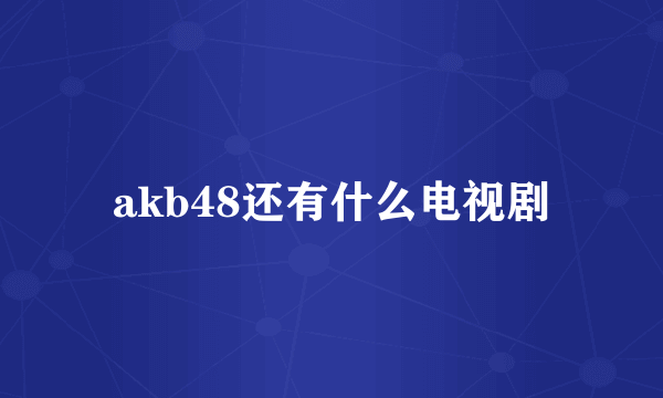 akb48还有什么电视剧