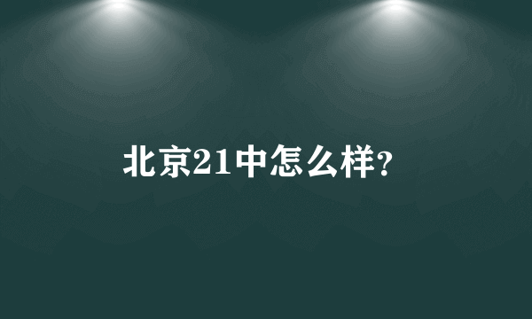 北京21中怎么样？