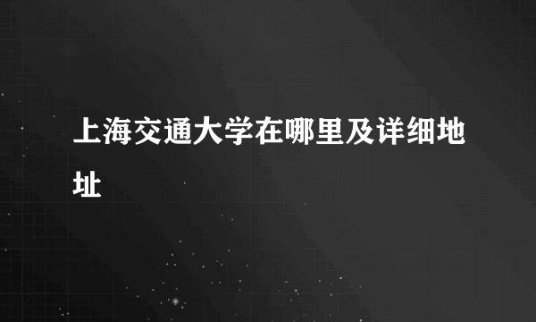 上海交通大学在哪里及详细地址