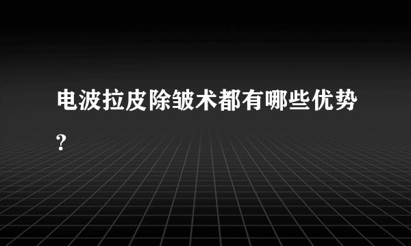 电波拉皮除皱术都有哪些优势？