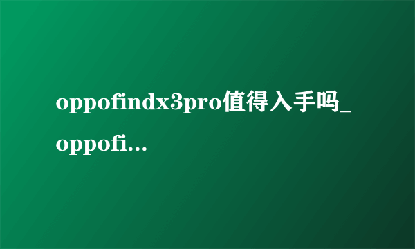 oppofindx3pro值得入手吗_oppofindx3pro值得买吗