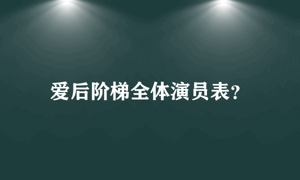 爱后阶梯全体演员表？