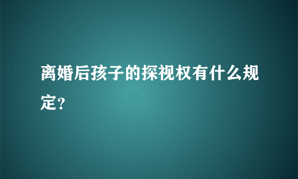 离婚后孩子的探视权有什么规定？