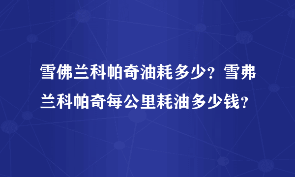 雪佛兰科帕奇油耗多少？雪弗兰科帕奇每公里耗油多少钱？