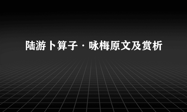 陆游卜算子·咏梅原文及赏析