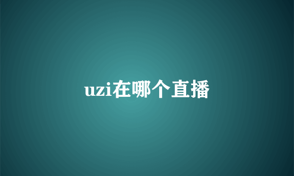 uzi在哪个直播