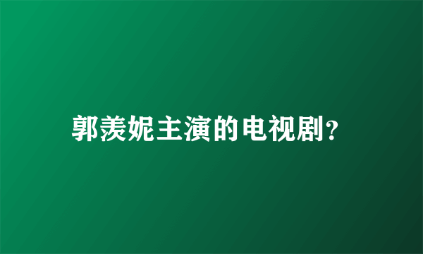 郭羡妮主演的电视剧？