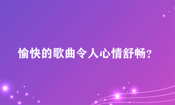 愉快的歌曲令人心情舒畅？