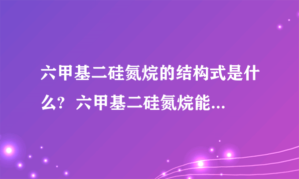 六甲基二硅氮烷的结构式是什么?  六甲基二硅氮烷能和什么反应?反应方程式是什么?