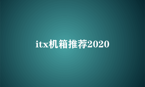 itx机箱推荐2020