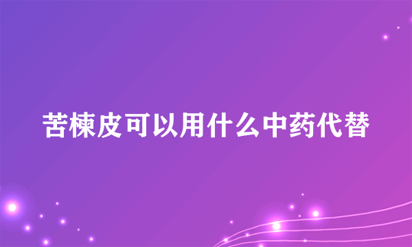 苦楝皮可以用什么中药代替