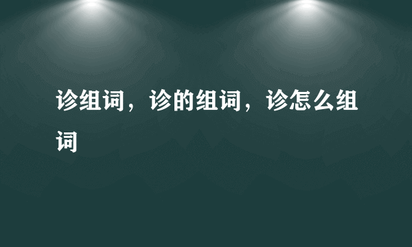 诊组词，诊的组词，诊怎么组词