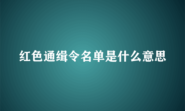 红色通缉令名单是什么意思