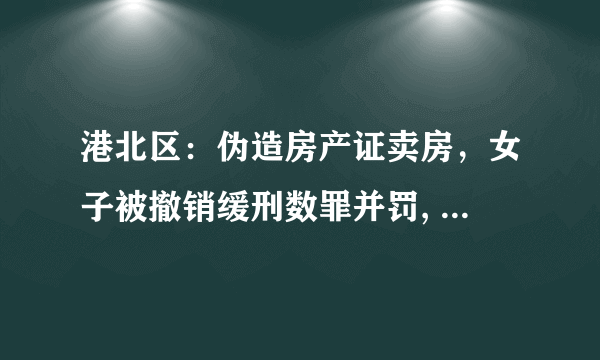 港北区：伪造房产证卖房，女子被撤销缓刑数罪并罚, 你怎么看？