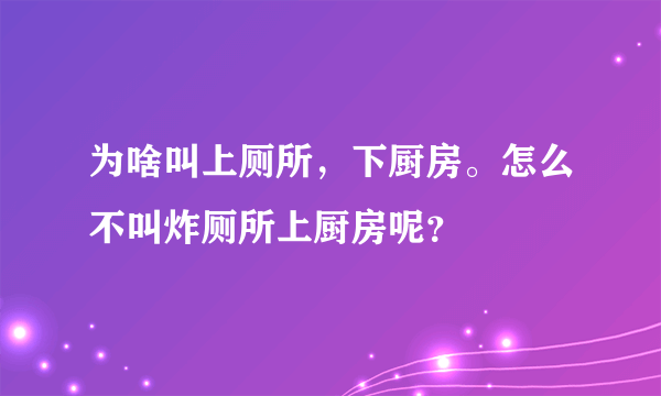 为啥叫上厕所，下厨房。怎么不叫炸厕所上厨房呢？