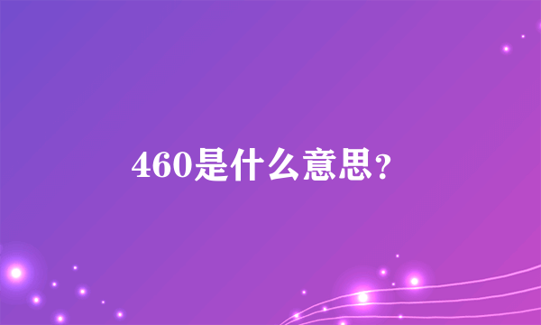 460是什么意思？