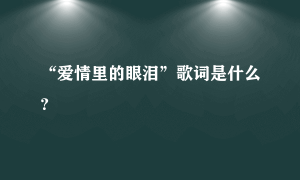 “爱情里的眼泪”歌词是什么？