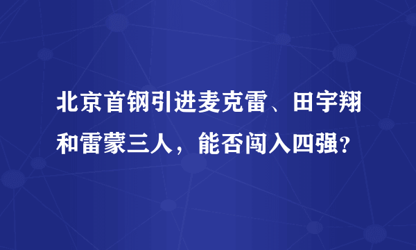 北京首钢引进麦克雷、田宇翔和雷蒙三人，能否闯入四强？