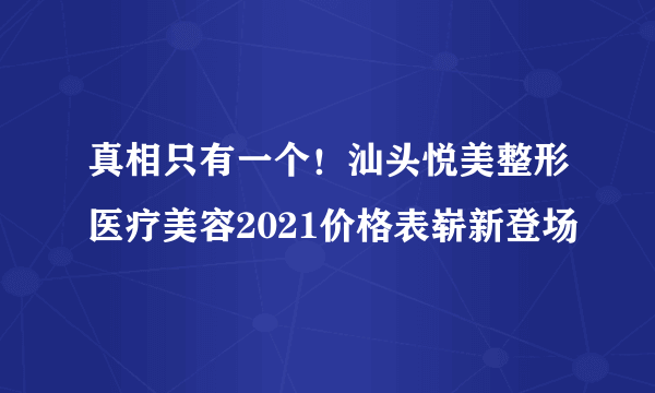 真相只有一个！汕头悦美整形医疗美容2021价格表崭新登场