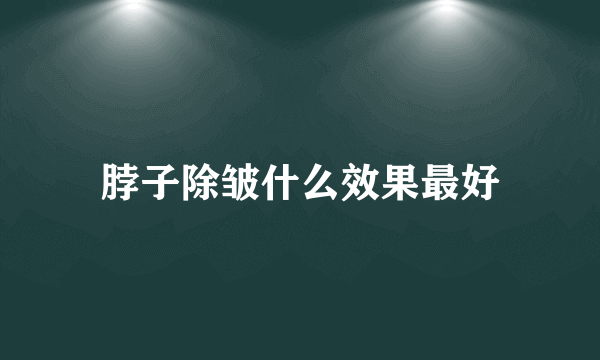 脖子除皱什么效果最好