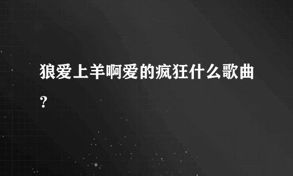 狼爱上羊啊爱的疯狂什么歌曲？