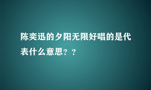 陈奕迅的夕阳无限好唱的是代表什么意思？？