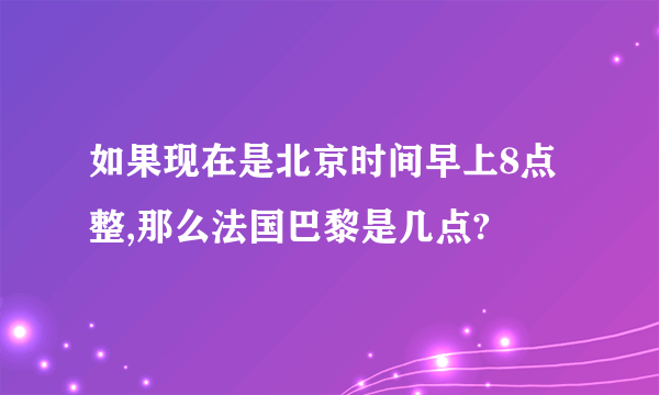 如果现在是北京时间早上8点整,那么法国巴黎是几点?