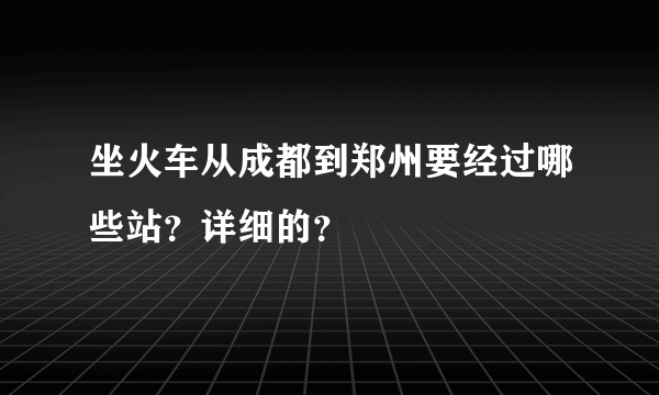 坐火车从成都到郑州要经过哪些站？详细的？