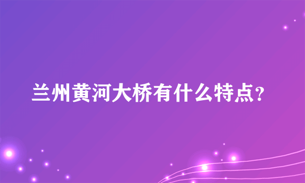 兰州黄河大桥有什么特点？