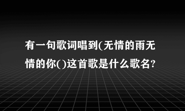 有一句歌词唱到(无情的雨无情的你()这首歌是什么歌名?