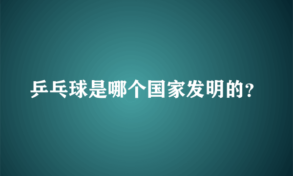 乒乓球是哪个国家发明的？