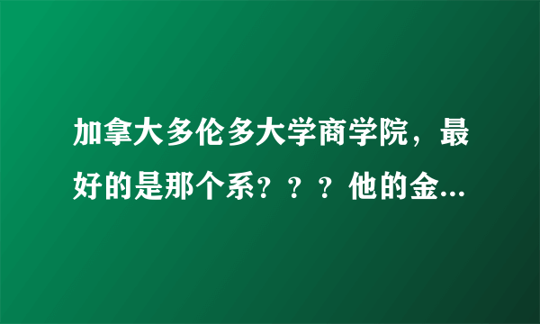 加拿大多伦多大学商学院，最好的是那个系？？？他的金融好不？？？