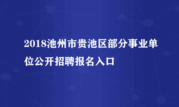 2018池州市贵池区部分事业单位公开招聘报名入口