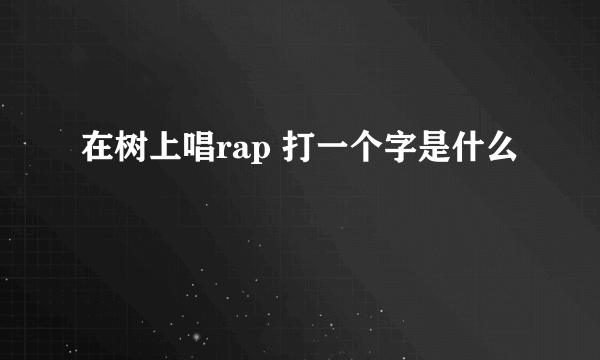 在树上唱rap 打一个字是什么