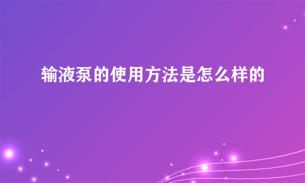 输液泵的使用方法是怎么样的