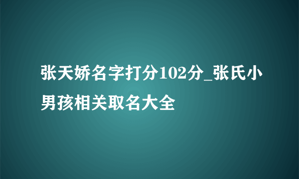 张天娇名字打分102分_张氏小男孩相关取名大全