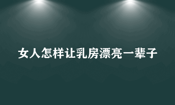 女人怎样让乳房漂亮一辈子