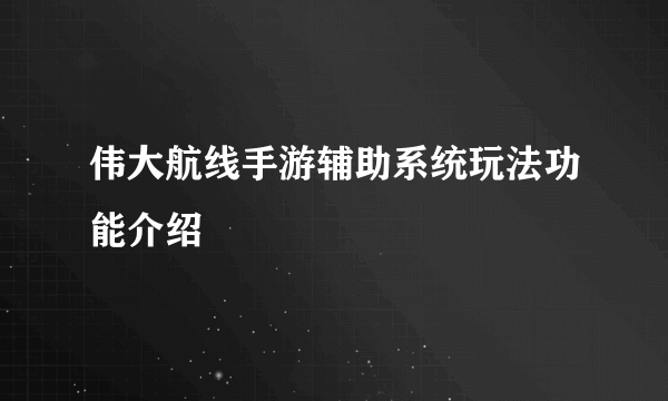 伟大航线手游辅助系统玩法功能介绍