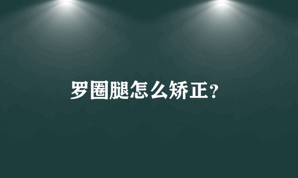 罗圈腿怎么矫正？