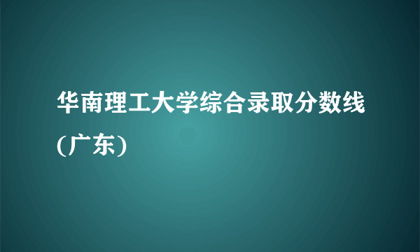 华南理工大学综合录取分数线(广东)