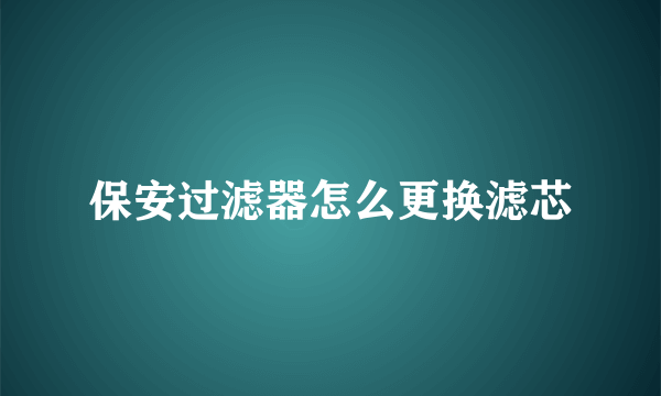 保安过滤器怎么更换滤芯