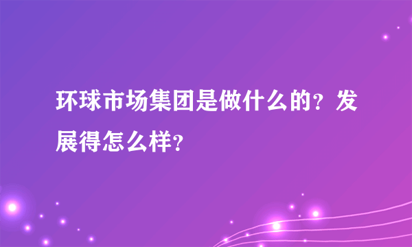 环球市场集团是做什么的？发展得怎么样？