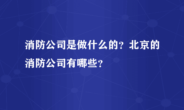 消防公司是做什么的？北京的消防公司有哪些？