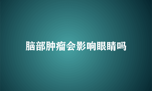 脑部肿瘤会影响眼睛吗