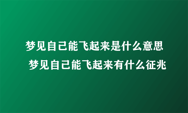 梦见自己能飞起来是什么意思 梦见自己能飞起来有什么征兆