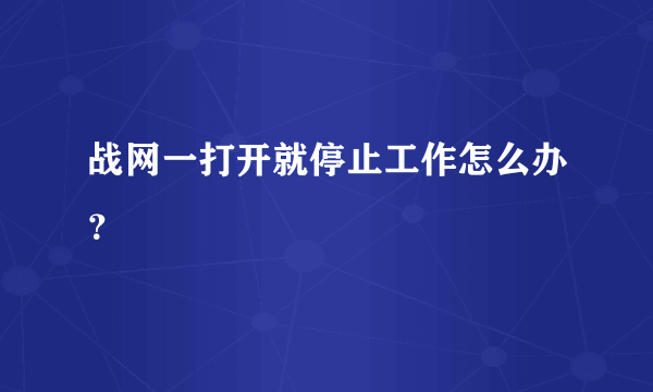 战网一打开就停止工作怎么办？