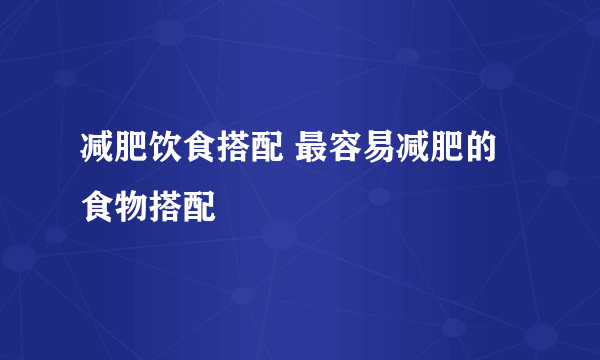 减肥饮食搭配 最容易减肥的食物搭配